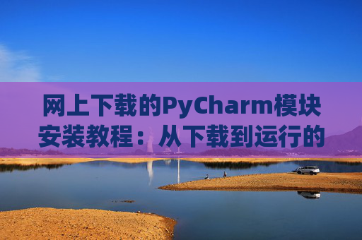 网上下载的PyCharm模块安装教程：从下载到运行的全流程