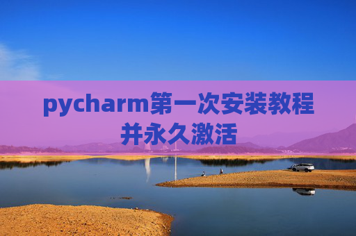 pycharm第一次安装教程并永久激活